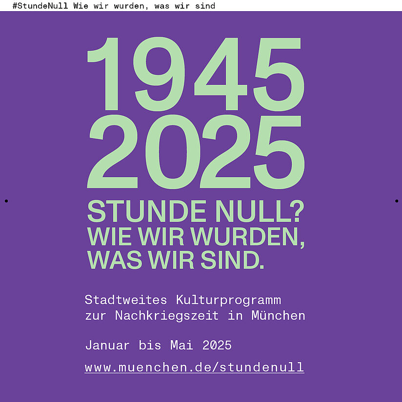 Ein Plakat mit dem Text: 1945 – 2025 Stunde Null. Stadtweites Kulturprogramm zur Nachkriegszeit in München.